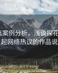 探花精选案例分析，浅谈探花_从一部引起网络热议的作品说起