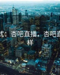 发展模式：杏吧直播，杏吧直播怎么样