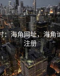 理论探讨：海角网址，海角论坛怎么注册