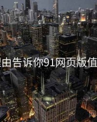 71个理由告诉你91网页版值得关注