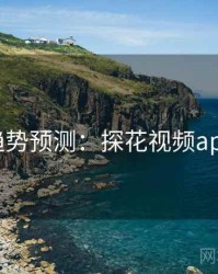 趋势预测：探花视频app