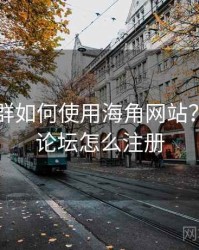 不同人群如何使用海角网站？，海角论坛怎么注册