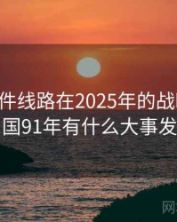 91大事件线路在2025年的战略定位，中国91年有什么大事发生