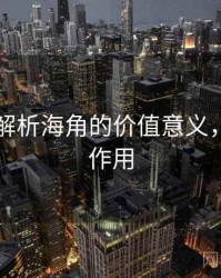 多维度解析海角的价值意义，海角的作用