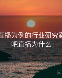 以杏吧直播为例的行业研究案例，杏吧直播为什么