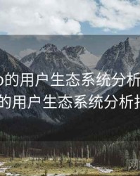 杏吧app的用户生态系统分析，杏吧app的用户生态系统分析报告