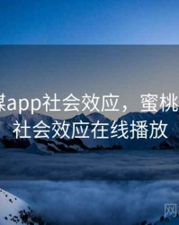 蜜桃传媒app社会效应，蜜桃传媒app社会效应在线播放