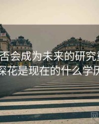 探花是否会成为未来的研究重点？，探花是现在的什么学历
