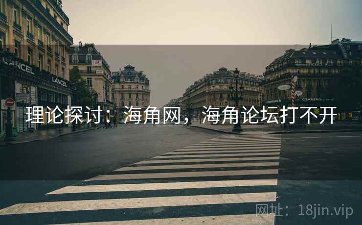 理论探讨：海角网，海角论坛打不开