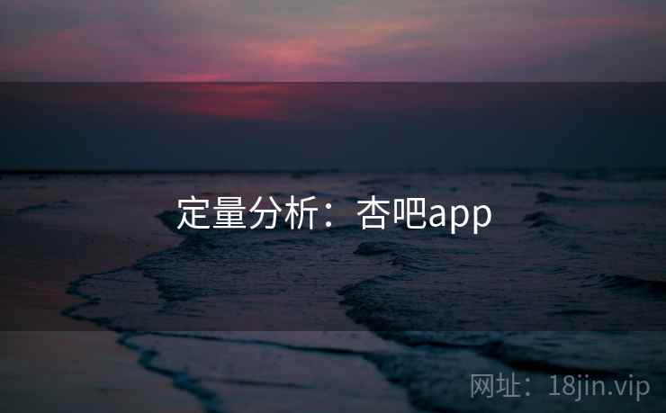 定量分析：杏吧app