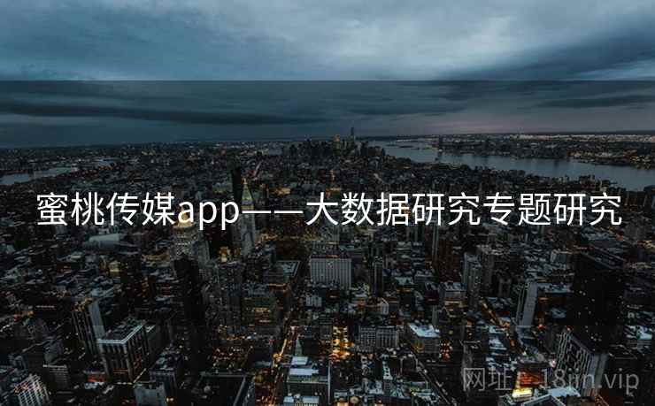 蜜桃传媒app——大数据研究专题研究