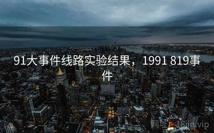 91大事件线路实验结果,1991 819事件 91大事件线路实验结果,1991 819事件
