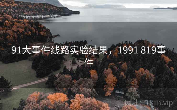 91大事件线路实验结果,1991 819事件 91大事件线路实验结果,1991 819事件