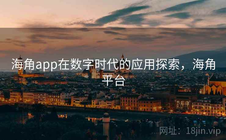 海角app在数字时代的应用探索,海角平台 海角app在数字时代的应用探索,海角平台