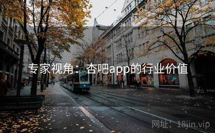 专家视角：杏吧app的行业价值