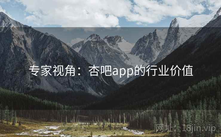 专家视角：杏吧app的行业价值