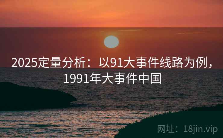 2025定量分析：以91大事件线路为例，1991年大事件中国