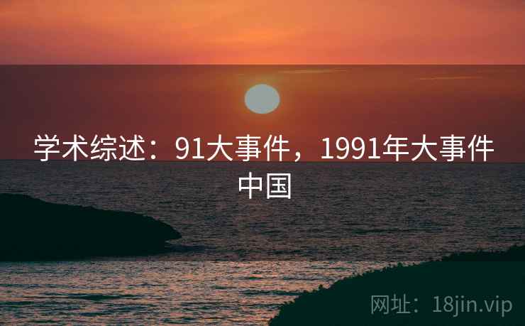 学术综述：91大事件，1991年大事件中国