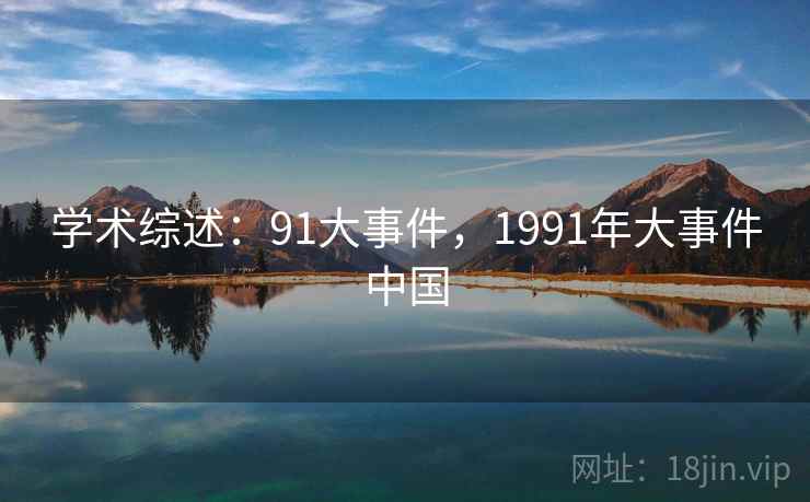 学术综述：91大事件，1991年大事件中国