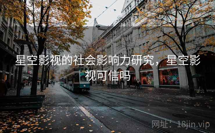 星空影视的社会影响力研究，星空影视可信吗