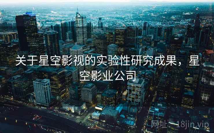 关于星空影视的实验性研究成果,星空影业公司 关于星空影视的实验性研究成果,星空影业公司