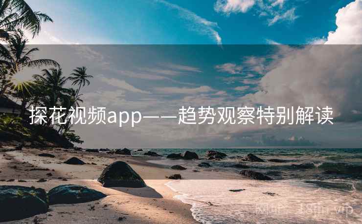 探花视频app——趋势观察特别解读
