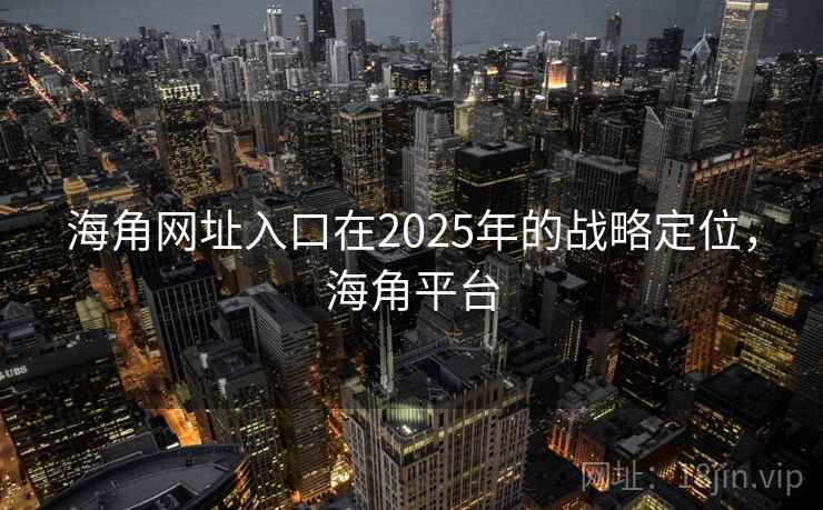 海角网址入口在2025年的战略定位,海角平台 海角网址入口在2025年的战略定位,海角平台