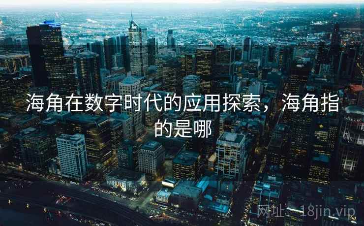海角在数字时代的应用探索,海角指的是哪 海角在数字时代的应用探索,海角指的是哪