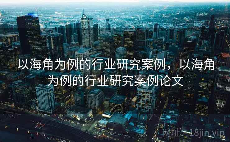 以海角为例的行业研究案例，以海角为例的行业研究案例论文