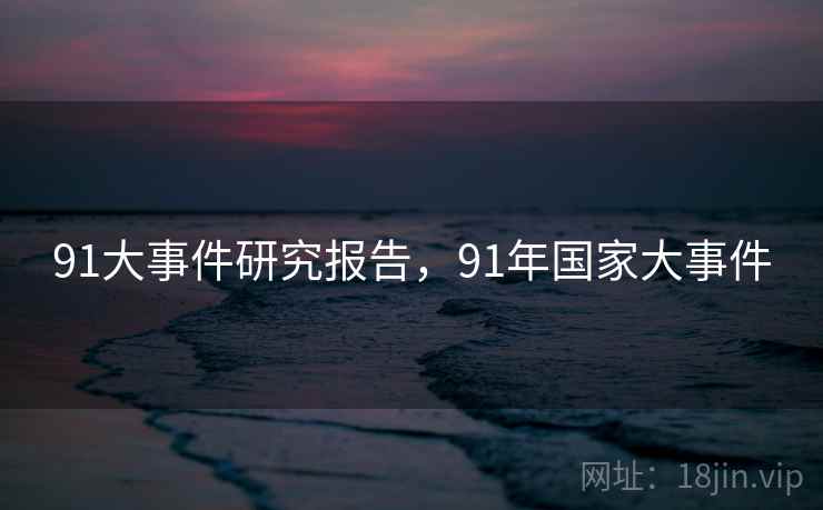 91大事件研究报告，91年国家大事件