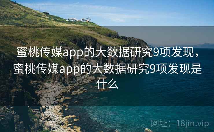 蜜桃传媒app的大数据研究9项发现，蜜桃传媒app的大数据研究9项发现是什么