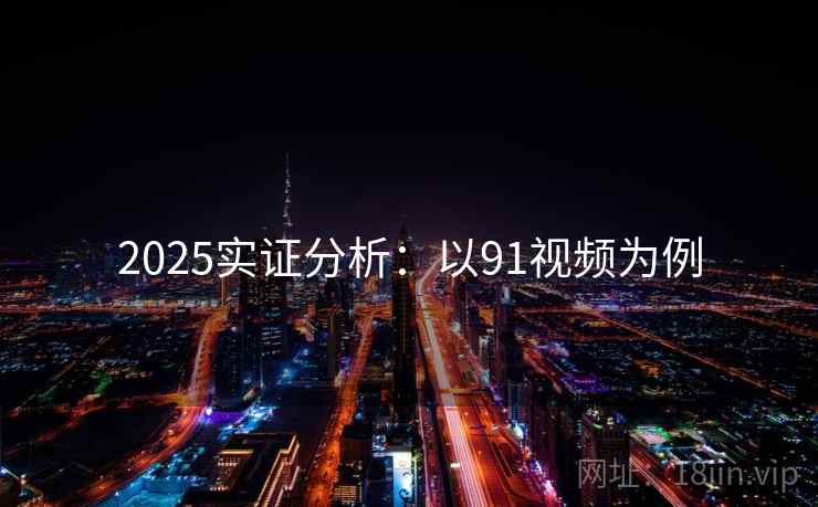 2025实证分析：以91视频为例