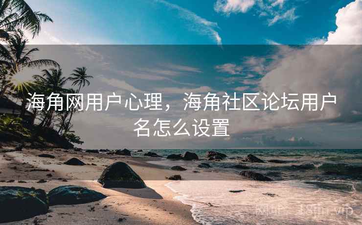 海角网用户心理，海角社区论坛用户名怎么设置