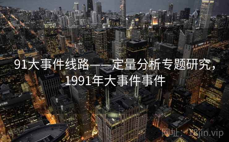 91大事件线路——定量分析专题研究,1991年大事件事件 91大事件线路——定量分析专题研究,1991年大事件事件