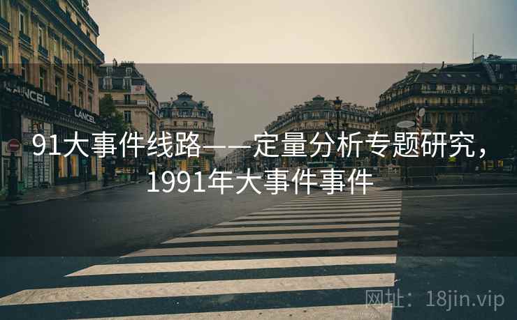 91大事件线路——定量分析专题研究,1991年大事件事件 91大事件线路——定量分析专题研究,1991年大事件事件
