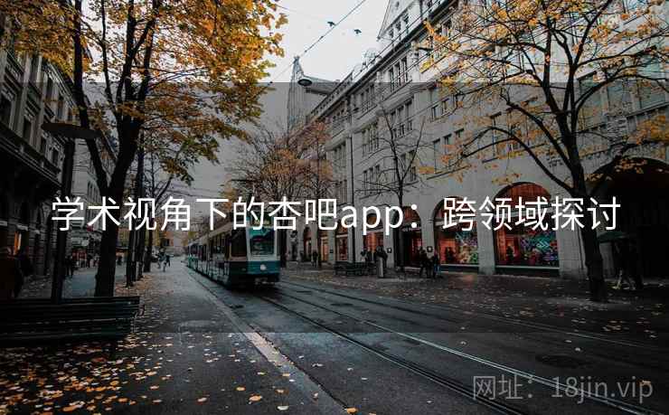 学术视角下的杏吧app：跨领域探讨