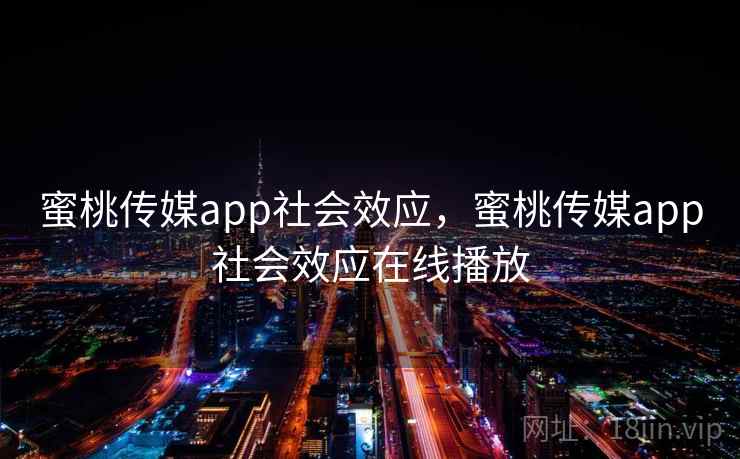 蜜桃传媒app社会效应,蜜桃传媒app社会效应在线播放 蜜桃传媒app社会效应,蜜桃传媒app社会效应在线播放