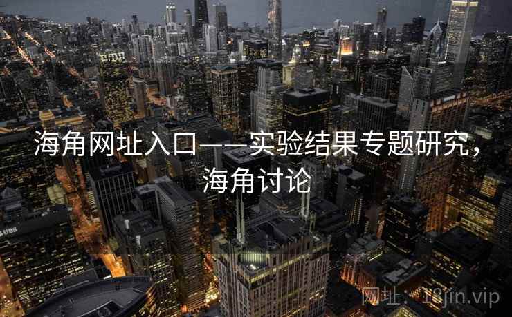 海角网址入口——实验结果专题研究，海角讨论