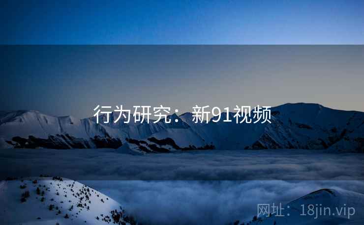 行为研究:新91视频 行为研究:新91视频